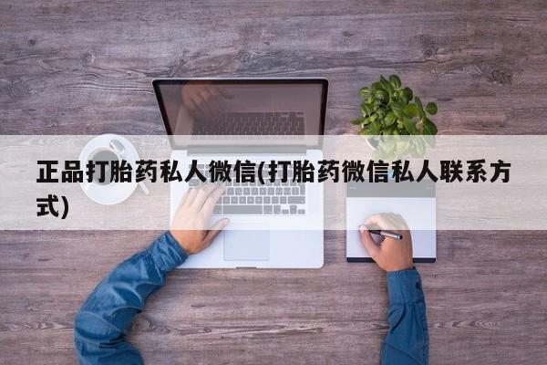 网上买打胎药联系方式微信，正品打胎药私人微信(打胎药微信私人联系方式)