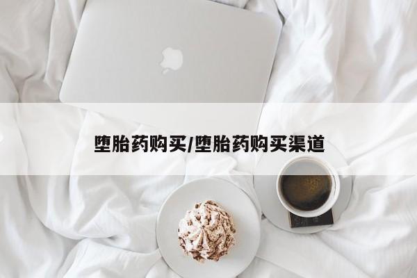 网上买打胎药联系方式微信，堕胎药购买/堕胎药购买渠道