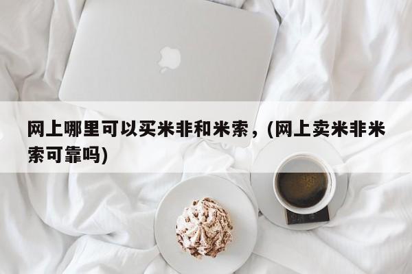 网上买打胎药联系方式微信，网上哪里可以买米非和米索，(网上卖米非米索可靠吗)