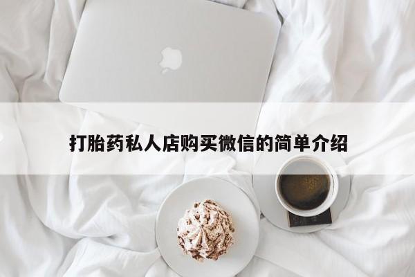 网上买打胎药联系方式微信，打胎药私人店购买微信的简单介绍