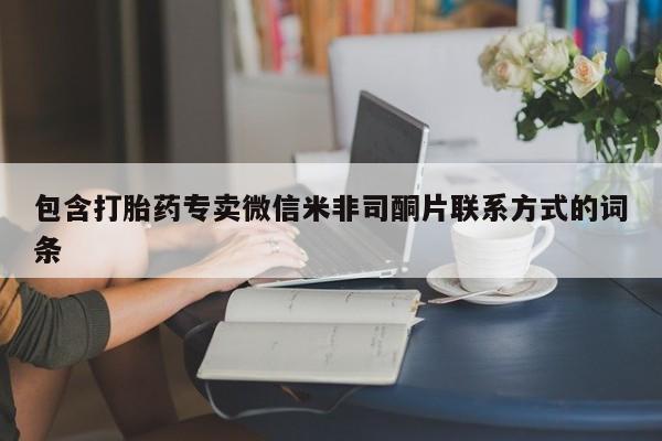 网上买打胎药联系方式微信，包含打胎药专卖微信米非司酮片联系方式的词条