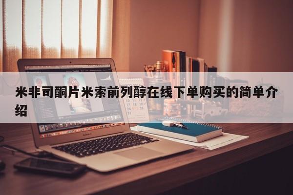 网上买打胎药联系方式微信，米非司酮片米索前列醇在线下单购买的简单介绍