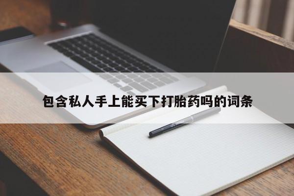 网上买打胎药联系方式微信，包含私人手上能买下打胎药吗的词条
