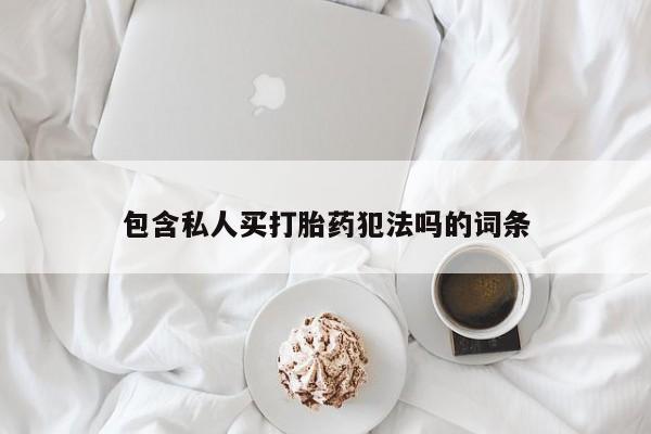 网上买打胎药联系方式微信，包含私人买打胎药犯法吗的词条