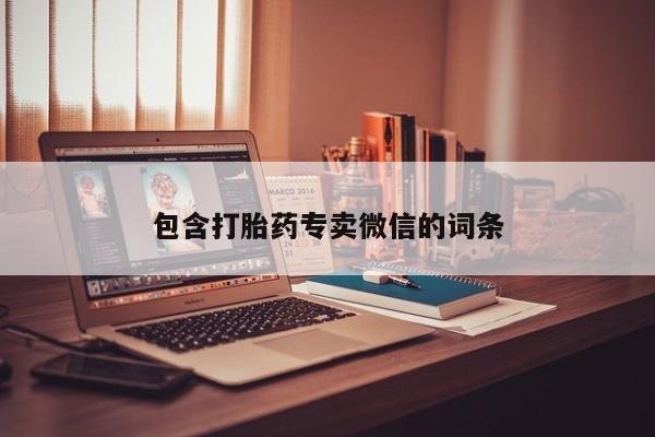 网上买打胎药联系方式微信，包含打胎药专卖微信的词条