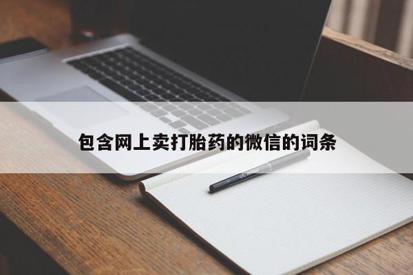 网上买打胎药联系方式微信，包含网上卖打胎药的微信的词条