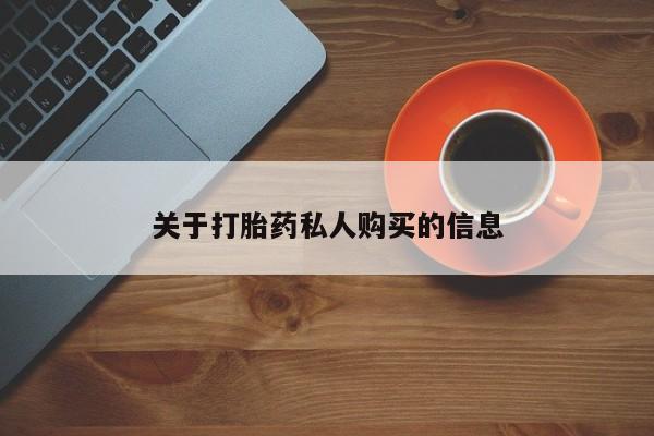 网上买打胎药联系方式微信，关于打胎药私人购买的信息