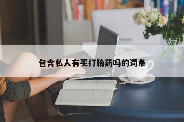 网上买打胎药联系方式微信，包含私人有买打胎药吗的词条