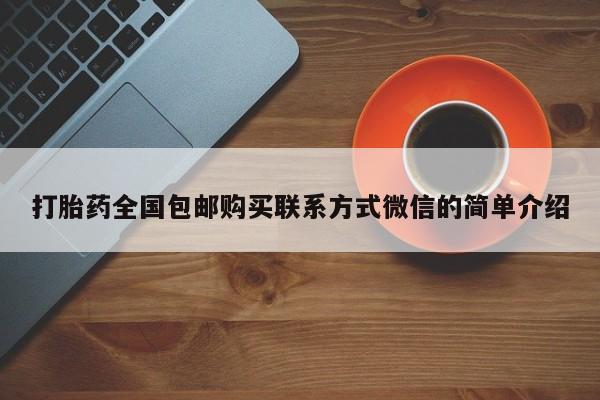 网上买打胎药联系方式微信，打胎药全国包邮购买联系方式微信的简单介绍