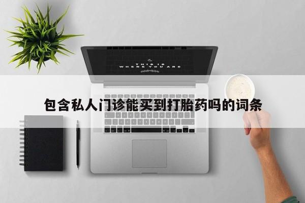 网上买打胎药联系方式微信，包含私人门诊能买到打胎药吗的词条