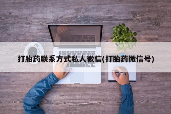 网上买打胎药联系方式微信，打胎药联系方式私人微信(打胎药微信号)