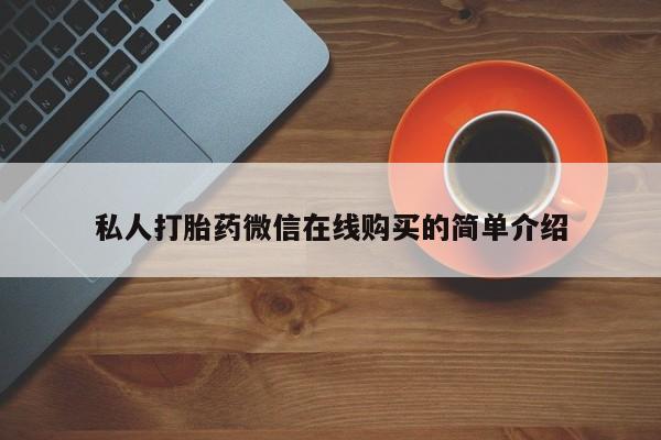 网上买打胎药联系方式微信，私人打胎药微信在线购买的简单介绍