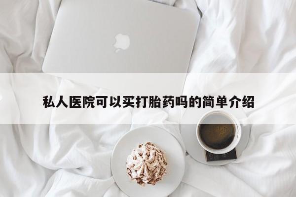 网上买打胎药联系方式微信，私人医院可以买打胎药吗的简单介绍