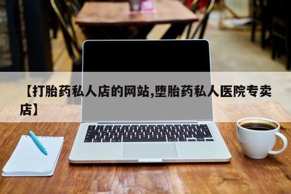 网上买打胎药联系方式微信，【打胎药私人店的网站,堕胎药私人医院专卖店】