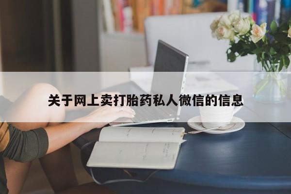 网上买打胎药联系方式微信，关于网上卖打胎药私人微信的信息