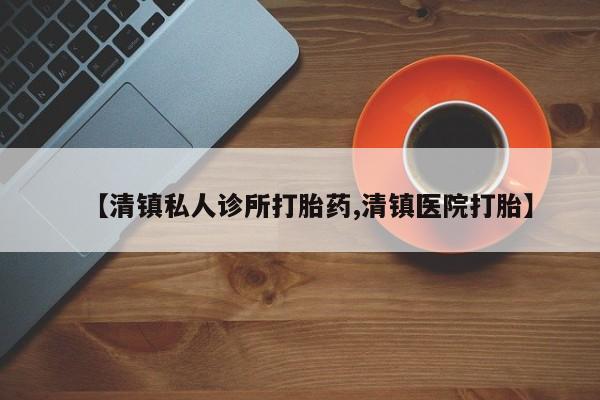 网上买打胎药联系方式微信，【清镇私人诊所打胎药,清镇医院打胎】