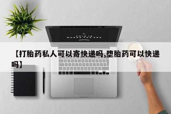 网上买打胎药联系方式微信，【打胎药私人可以寄快递吗,堕胎药可以快递吗】