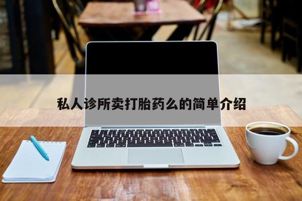 网上买打胎药联系方式微信，私人诊所卖打胎药么的简单介绍