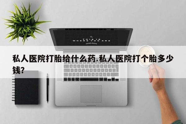 网上买打胎药联系方式微信，私人医院打胎给什么药.私人医院打个胎多少钱？