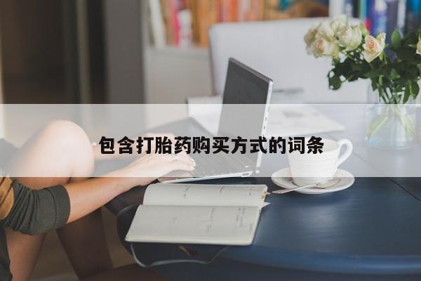 网上买打胎药联系方式微信，包含打胎药购买方式的词条