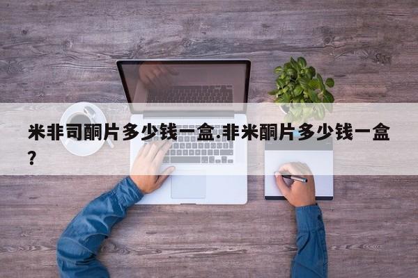 网上买打胎药联系方式微信，米非司酮片多少钱一盒.非米酮片多少钱一盒？