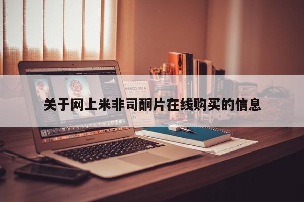 网上买打胎药联系方式微信，关于网上米非司酮片在线购买的信息