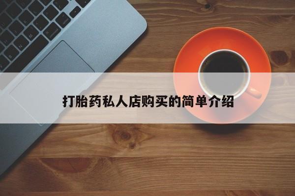 网上买打胎药联系方式微信，打胎药私人店购买的简单介绍