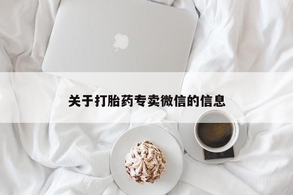 网上买打胎药联系方式微信，关于打胎药专卖微信的信息