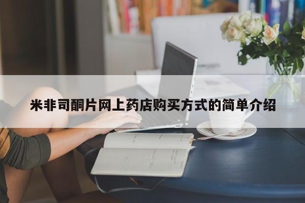 网上买打胎药联系方式微信，米非司酮片网上药店购买方式的简单介绍