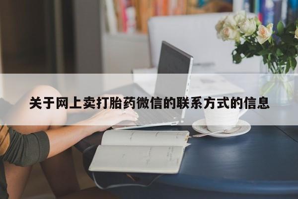 网上买打胎药联系方式微信,关于网上卖打胎药微信的联系方式的信息