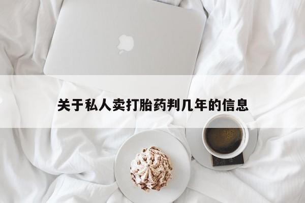 网上买打胎药联系方式微信，关于私人卖打胎药判几年的信息
