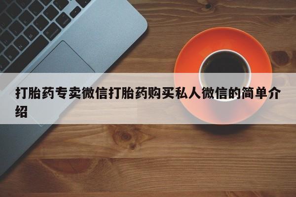网上买打胎药联系方式微信，打胎药专卖微信打胎药购买私人微信的简单介绍