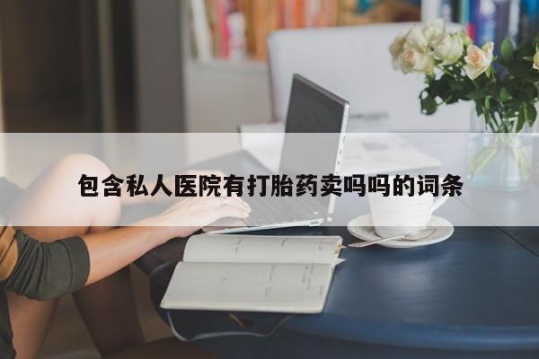 网上买打胎药联系方式微信，包含私人医院有打胎药卖吗吗的词条