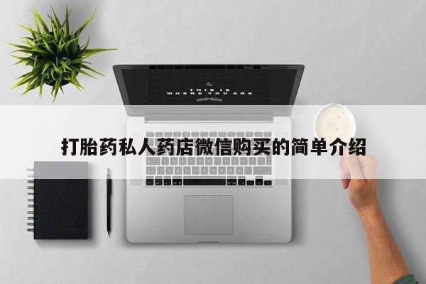 网上买打胎药联系方式微信，打胎药私人药店微信购买的简单介绍