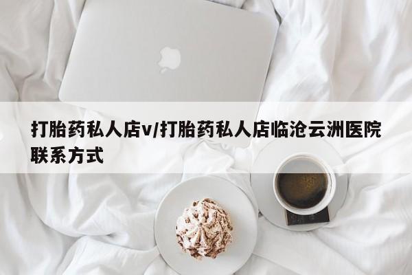 网上买打胎药联系方式微信，打胎药私人店v/打胎药私人店临沧云洲医院联系方式
