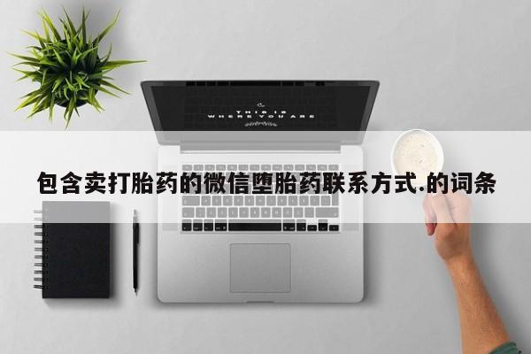 网上买打胎药联系方式微信，包含卖打胎药的微信堕胎药联系方式.的词条