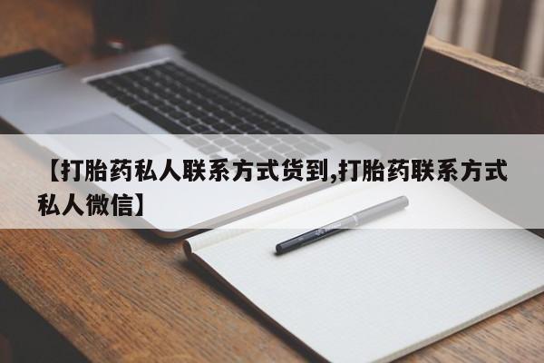 网上买打胎药联系方式微信，【打胎药私人联系方式货到,打胎药联系方式私人微信】