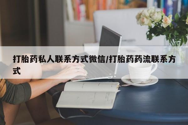 网上买打胎药联系方式微信，打胎药私人联系方式微信/打胎药药流联系方式