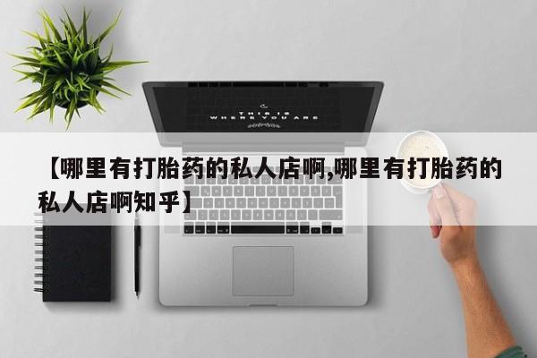网上买打胎药联系方式微信,【哪里有打胎药的私人店啊,哪里有打胎药的私人店啊知乎】