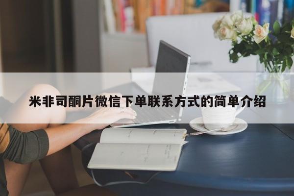 网上买打胎药联系方式微信，米非司酮片微信下单联系方式的简单介绍