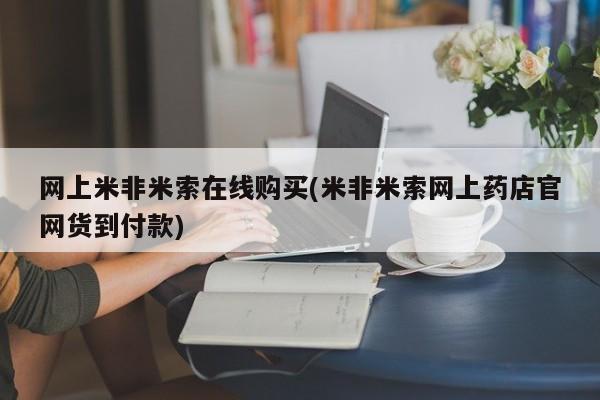 网上买打胎药联系方式微信,网上米非米索在线购买(米非米索网上药店官网货到付款)
