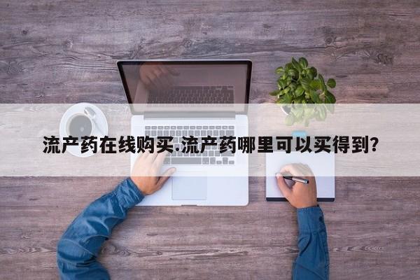 网上买打胎药联系方式微信，流产药在线购买.流产药哪里可以买得到？