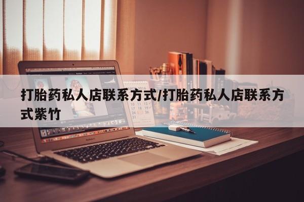 网上买打胎药联系方式微信，打胎药私人店联系方式/打胎药私人店联系方式紫竹