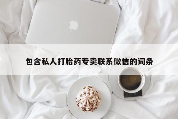 网上买打胎药联系方式微信，包含私人打胎药专卖联系微信的词条