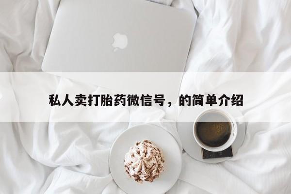 网上买打胎药联系方式微信，私人卖打胎药微信号，的简单介绍