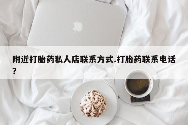 网上买打胎药联系方式微信，附近打胎药私人店联系方式.打胎药联系电话？