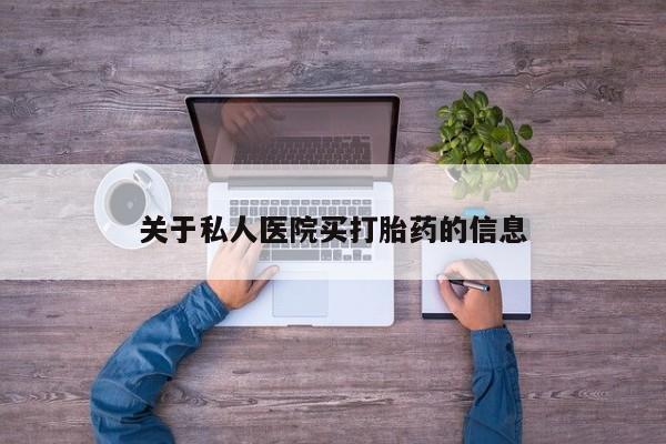 网上买打胎药联系方式微信，关于私人医院买打胎药的信息