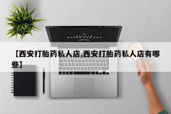 网上买打胎药联系方式微信，【西安打胎药私人店,西安打胎药私人店有哪些】