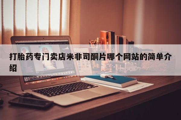 网上买打胎药联系方式微信，打胎药专门卖店米非司酮片哪个网站的简单介绍
