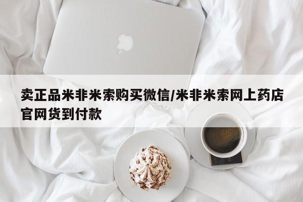 网上买打胎药联系方式微信，卖正品米非米索购买微信/米非米索网上药店官网货到付款